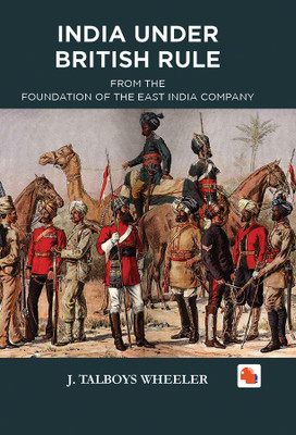 INDIA UNDER BRITISH RULE - FROM THE
FOUNDATION OF THE EAST INDIA COMPANY(Hardcover, J. TALBOYS WHEELER)