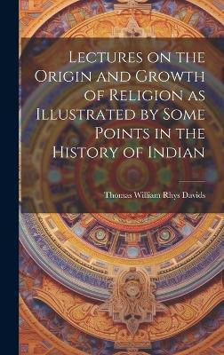 Lectures on the Origin and Growth of Religion as Illustrated by Some Points in the History of Indian(English, Hardcover, William Rhys Davids Thomas)
