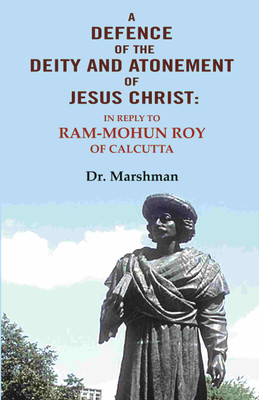 A defence of the deity and atonement of Jesus Christ: In reply to Ram-mohun Roy of Calcutta [Hardcover](Hardcover, Dr. Marshman)