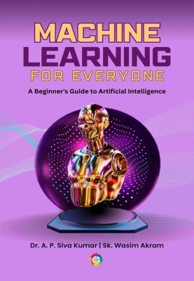 Machine Learning for Everyone: A Beginner's Guide to Artificial Intelligence(Paperback, Dr. A. P. Siva Kumar, Sk. Wasim Akram)