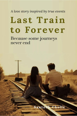 Last Train to Forever  - Because Some Journeys Never End (A love story inspired by true events)(English, Hardcover, Santosh Cholle)