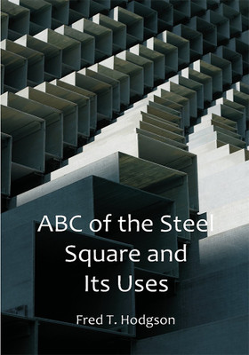 ABC of the Steel Square and Its Uses(Paperback, Fred T. Hodgson)