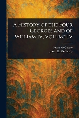 A History of the Four Georges and of William IV, Volume IV(English, Paperback, McCarthy Justin)