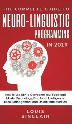 The Complete Guide to Neuro-Linguistic Programming in 2019(English, Hardcover, Sinclair Louis)