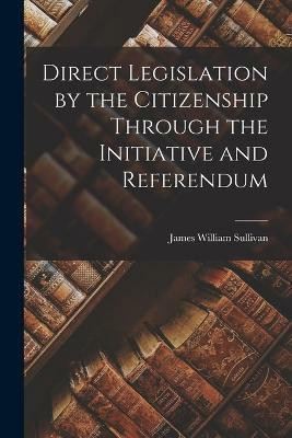 Direct Legislation by the Citizenship Through the Initiative and Referendum(English, Paperback, Sullivan James William)