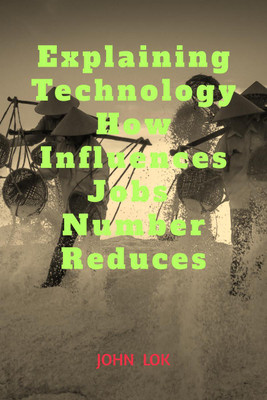 Explaining Technology How Influences Jobs Number Reduces(English, Paperback, John Lok)