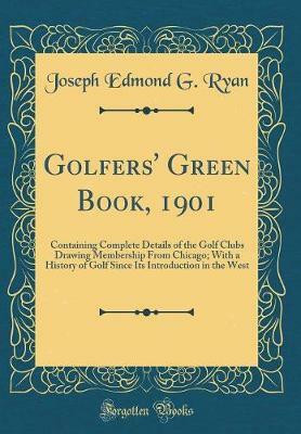 Golfers' Green Book, 1901: Containing Complete Details of the Golf Clubs Drawing Membership From Chicago; With a History of Golf Since Its Introduction in the West (Classic Reprint)(English, Hardcover, Ryan Joseph Edmond G.) Golfers' Green Book, 1901: Containing Complete Details of the Golf Clubs Drawing Membership From Chicago; With a History of Golf Since Its Introduction in the West (Classic Reprint)(English, Hardcover, Ryan Joseph Edmond G.)