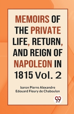 MEMOIRS OF THE PRIVATE LIFE, RETURN, AND REIGN OF NAPOLEON IN 1815 Vol.-II (Edition2023)(English, Paperback, de Chaboulon Fleury)