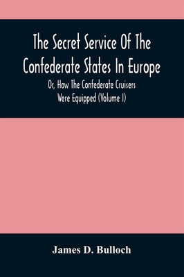 The Secret Service Of The Confederate States In Europe, Or, How The Confederate Cruisers Were Equipped (Volume I)(Paperback, James D. Bulloch)
