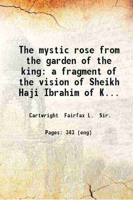 The mystic rose from the garden of the king: a fragment of the vision of Sheikh Haji Ibrahim of Kerbela. Rendered into English by Fairfax L. Cartwright. 1898 [Hardcover](Hardcover, Cartwright Fairfax L. Sir.)