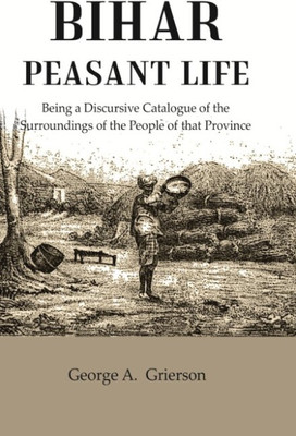 Bihar Peasant Life: Being a Discursive Catalogue of the Surroundings of the People of that Province(Paperback, George A. Grierson)