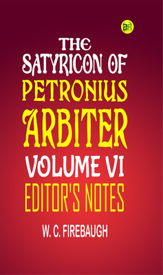 THE SATYRICON OF PETRONIUS ARBITER VOLUME VI.: Editor's Notes(Paperback, W. C. Firebaugh)
