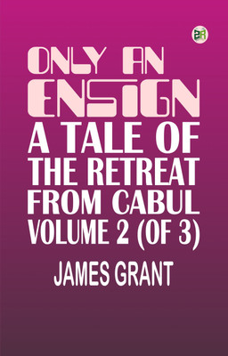 Only an Ensign A Tale of the Retreat from Cabul Volume 2 (of 3)(Paperback, James Grant)
