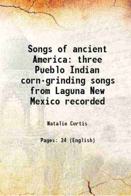 Songs of ancient America three Pueblo Indian corn-grinding songs from Laguna New Mexico recorded 1905 [Hardcover](Hardcover, Natalie Curtis)