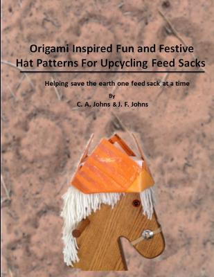 Origami Inspired Fun & Festive Hat Patterns for Upcycling Feed Sacks(English, Paperback, Johns J. F.)