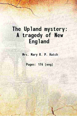 The Upland mystery A tragedy of New England 1887 [Hardcover](Hardcover, Mary R. P. Hatch)