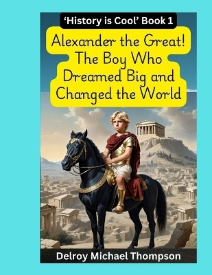 Alexander the Great! The Boy Who Dreamed Big and Changed the World(English, Paperback, Thompson Delroy Michael)