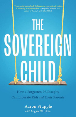 The Sovereign Child: How a Forgotten Philosophy Can Liberate Kids and Their Parents Paperback – 
by Aaron Stupple (Author)(Paperback, Aaron Stupple) The Sovereign Child: How a Forgotten Philosophy Can Liberate Kids and Their Parents Paperback – 
by Aaron Stupple (Author)(Paperback, Aaron Stupple)