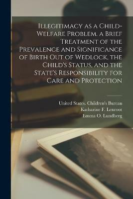 Illegitimacy as a Child-welfare Problem. a Brief Treatment of the Prevalence and Significance of Birth out of Wedlock, the Child's Status, and the State's Responsibility for Care and Protection(English, Paperback, Lundberg Emma O) Illegitimacy as a Child-welfare Problem. a Brief Treatment of the Prevalence and Significance of Birth out of Wedlock, the Child's Status, and the State's Responsibility for Care and Protection(English, Paperback, Lundberg Emma O)