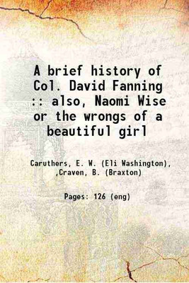 A brief history of Col. David Fanning also Naomi Wise or the wrongs of a beautiful girl and Randolph's manufacturing 1888 [Hardcover](Hardcover, E. W. Caruthers)