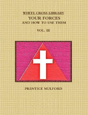 THE WHITE CROSS LIBRARY. YOUR FORCES, AND HOW TO USE THEM. VOL. III.(English, Paperback, MULFORD PRENTICE)