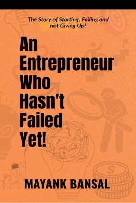 An Entrepreneur Who Hasn’t Failed Yet!  - The Story of Trying, Failing and not Giving Up.(English, Paperback, Mayank Bansal)