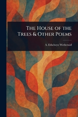 The House of the Trees & Other Poems(English, Paperback, Wetherald A Ethelwyn)