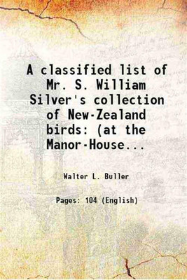 A classified list of Mr. S. William Silver's collection of New-Zealand birds (at the Manor-House, Letcomb Regis) 1888 [Hardcover](Hardcover, Walter L. Buller)