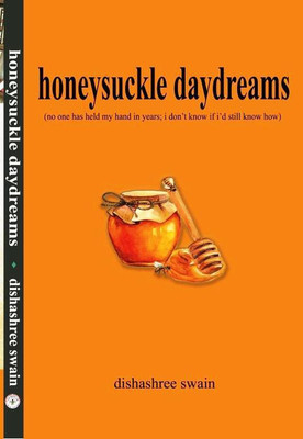 honeysuckle daydreams
(no one has held my hand in years; i don't know if i'd still know how)(Paperback, ~Dishashree Swain)