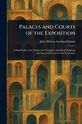Palaces and Courts of the Exposition(English, Paperback, James Juliet Helena Lumbard)