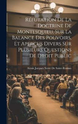 Refutation De La Doctrine De Montesquieu, Sur La Balance Des Pouvoirs, Et Apercus Divers Sur Plusieurs Questions De Droit Public(French, Hardcover, De Saint-Roman Alexis Jacques Serre)