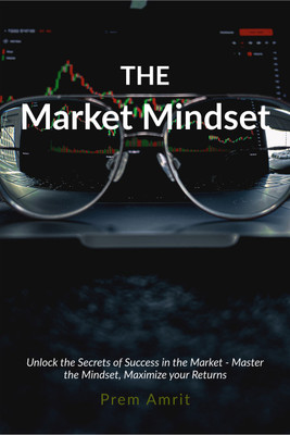 The Market Mindset  - Unlock the Secrets of Success in the Market - Master the Mindset, Maximize your Returns(English, Paperback, Amrit Prem)