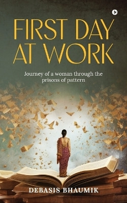 First Day at Work  - Journey of a woman through the prisons of pattern(Paperback, Debasis Bhaumik)