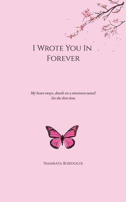 I Wrote You In Forever  - My heart sways, drunk on a sweetness tasted for the first time.(Paperback, Namrata Bordoloi)