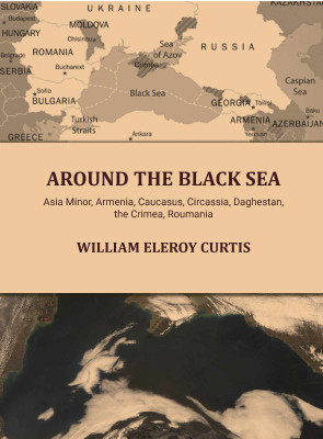 Around the Black sea: Asia Minor, Armenia, Caucasus, Circassia, Daghestan, the Crimea, Roumania [Hardcover](Hardcover, William Eleroy Curtis)