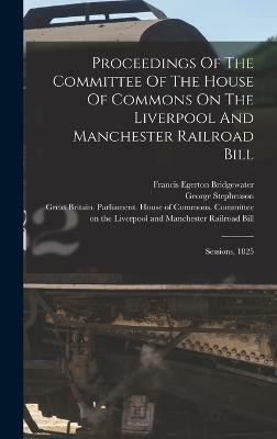 Proceedings Of The Committee Of The House Of Commons On The Liverpool And Manchester Railroad Bill(English, Hardcover, Stephenson George)