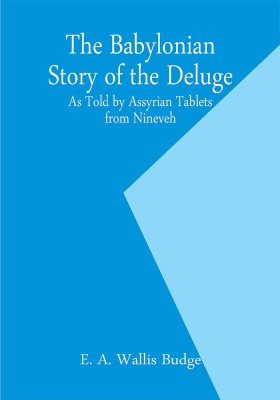 The Babylonian Story of the Deluge; As Told by Assyrian Tablets from Nineveh(Paperback, E. A. Wallis Budge)