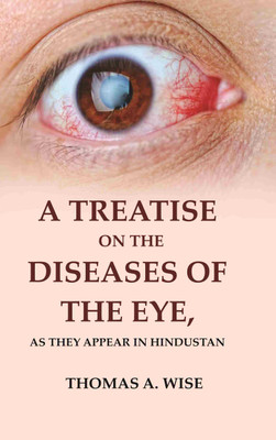 A Treatise on the Diseases of The Eye: As they Appear in Hindustan [Hardcover](Hardcover, Thomas A. Wise)