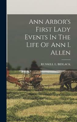 Ann Arbor's First Lady Events In The Life Of Ann I. Allen(English, Hardcover, Bidlack Russell E)