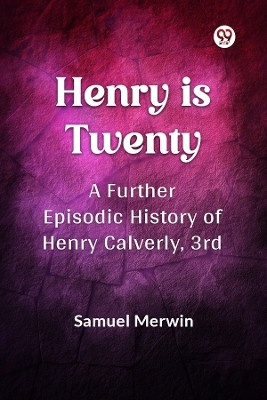 Henry Is Twenty A Further Episodic History of Henry Calverly, 3rd(Paperback, Samuel Merwin)