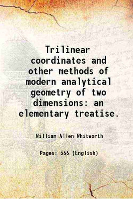 Trilinear coordinates and other methods of modern analytical geometry of two dimensions: an elementary treatise. 1866 [Hardcover](Hardcover, William Allen Whitworth)