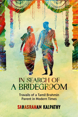IN SEARCH OF A BRIDEGROOM  - True Story of the Travails of a Girl's Parents Searching for a Groom for their Beloved Daughter. Based on True Events(English, Paperback, Sahasranam Kalpathy)