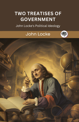 Two Treatises of Government: John Locke's Political Ideology (Grapevine edition)(Hardcover, John Locke, Original Thinkers Institute)