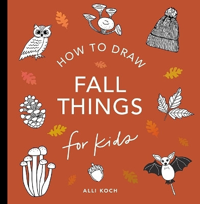 Fall Things: How to Draw Books for Kids with Pumpkins, Scarecrows, Turkeys and More(English, Paperback, Koch Alli)