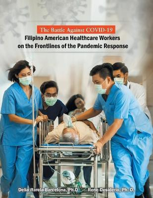 The Battle Against Covid-19 Filipino American Healthcare Workers on the Frontlines of the Pandemic Response(English, Paperback, Rarela-Barcelona Delia PH D)