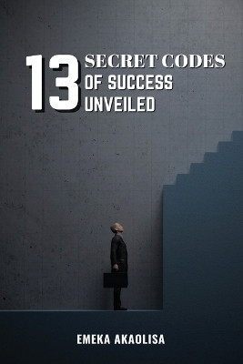 13 Secret Codes of Success Unveiled(English, Paperback, Akaolisa Emeka)