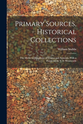 Primary Sources, Historical Collections: The Medieval Kingdoms of Cyprus and Armenia, With a Foreword by T. S. Wentworth(Paperback, William Stubbs)