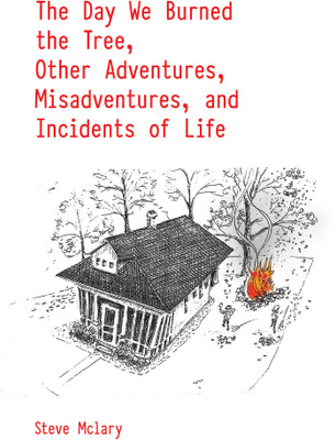 The Day We Burned the Tree, Other Adventures, Misadventures, and Incidents of Life(English, Paperback, McLary Steve)