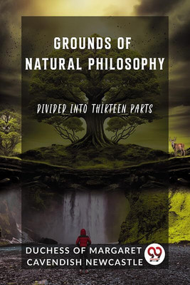 Grounds of Natural PhilosophyDivided into Thirteen Parts (Edition2023)(English, Paperback, Of Margaret Cavendish Newcastle Duch)