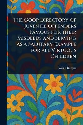 The Goop Directory of Juvenile Offenders Famous for Their Misdeeds and Serving as a Salutary Example for All Virtuous Children(English, Paperback, Burgess Gelett)